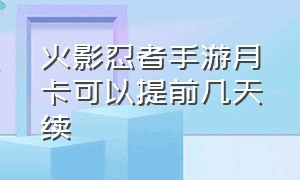 火影忍者手游月卡可以提前几天续