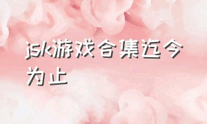 jsk游戏合集迄今为止