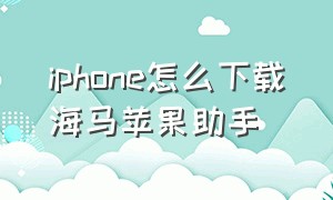 iphone怎么下载海马苹果助手