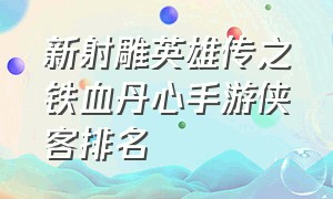 新射雕英雄传之铁血丹心手游侠客排名