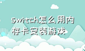 switch怎么用内存卡安装游戏