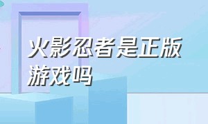 火影忍者是正版游戏吗