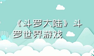 《斗罗大陆》斗罗世界游戏