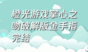 橙光游戏掌心之吻破解版金手指完结（橙光游戏金手指完结2024）