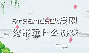 steamdeck没网络能玩什么游戏