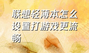 联想轻薄本怎么设置打游戏更流畅