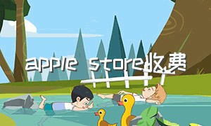 apple store收费（apple store收费软件有哪些）