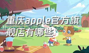 重庆apple官方旗舰店有哪些（重庆苹果官方旗舰店哪个最大）