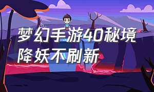 梦幻手游40秘境降妖不刷新