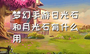 梦幻手游日光石和月光石有什么用