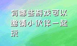 有哪些游戏可以邀请小伙伴一起玩