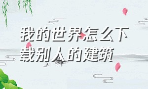 我的世界怎么下载别人的建筑