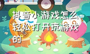 抖音小游戏怎么轻松打开玩游戏的（抖音小游戏怎么轻松打开玩游戏的界面）