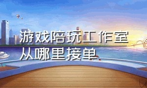 游戏陪玩工作室从哪里接单