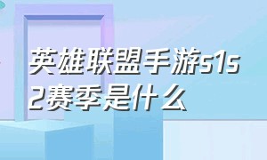 英雄联盟手游s1s2赛季是什么（英雄联盟手游ios能转安卓吗）