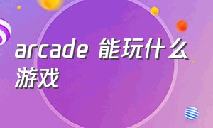 arcade 能玩什么游戏（arcade十大中文必玩游戏）