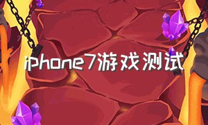 iphone7游戏测试
