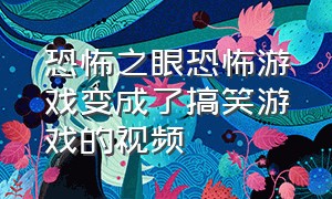 恐怖之眼恐怖游戏变成了搞笑游戏的视频