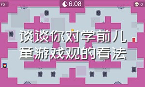 谈谈你对学前儿童游戏观的看法（谈谈你对学前儿童游戏观的看法和感受）