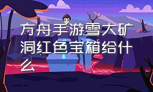 方舟手游雪大矿洞红色宝箱给什么