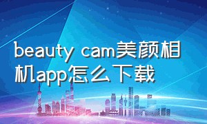 beauty cam美颜相机app怎么下载