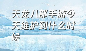 天龙八部手游今天维护到什么时候