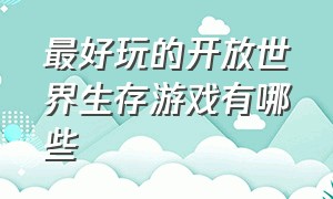 最好玩的开放世界生存游戏有哪些（十款地图最大的开放世界生存游戏）