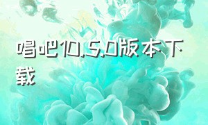 唱吧10.5.0版本下载（唱吧10.5.6版本下载）