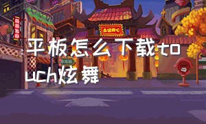 平板怎么下载touch炫舞