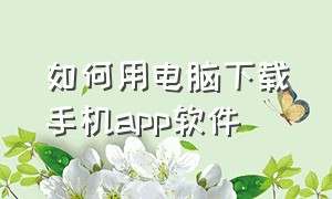 如何用电脑下载手机app软件（怎么在电脑上下载手机上的app）