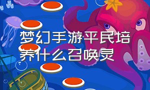 梦幻手游平民培养什么召唤灵