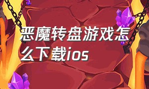 恶魔转盘游戏怎么下载ios