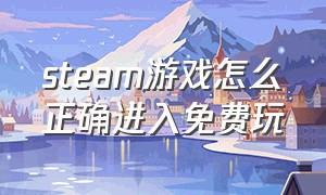 steam游戏怎么正确进入免费玩