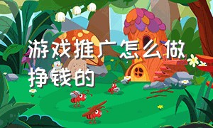 游戏推广怎么做挣钱的