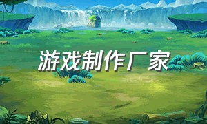 游戏制作厂家（杭州游戏软件开发制作公司）