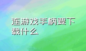 连游戏手柄要下载什么（游戏手柄需要下载游戏大厅吗）