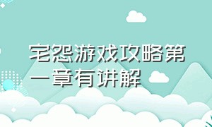 宅怨游戏攻略第一章有讲解（宅怨游戏攻略第一章）