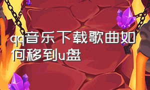 qq音乐下载歌曲如何移到u盘（qq音乐下载到u盘的歌没法听）