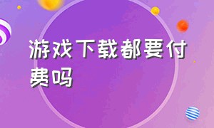 游戏下载都要付费吗