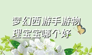 梦幻西游手游物理宝宝哪个好