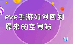 eve手游如何回到原来的空间站（eve手游过了新手教程之后干嘛）