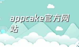 appcake官方网站（appcake里的软件无法下载）