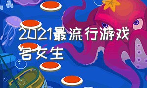 2021最流行游戏名女生（2021年最流行的狗名）