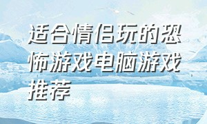 适合情侣玩的恐怖游戏电脑游戏推荐