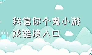 我信你个鬼小游戏链接入口（我信你个鬼兑换口令）