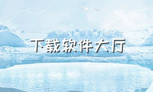 下载软件大厅（软件下载中心）