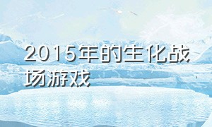 2015年的生化战场游戏