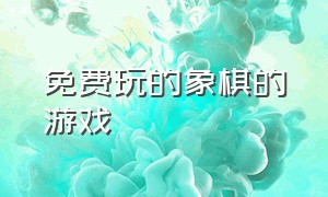 免费玩的象棋的游戏（无需下载免费的象棋游戏）