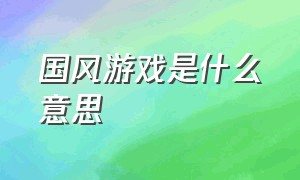 国风游戏是什么意思