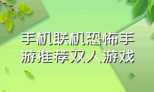 手机联机恐怖手游推荐双人游戏（双人手机联机游戏推荐免费恐怖）